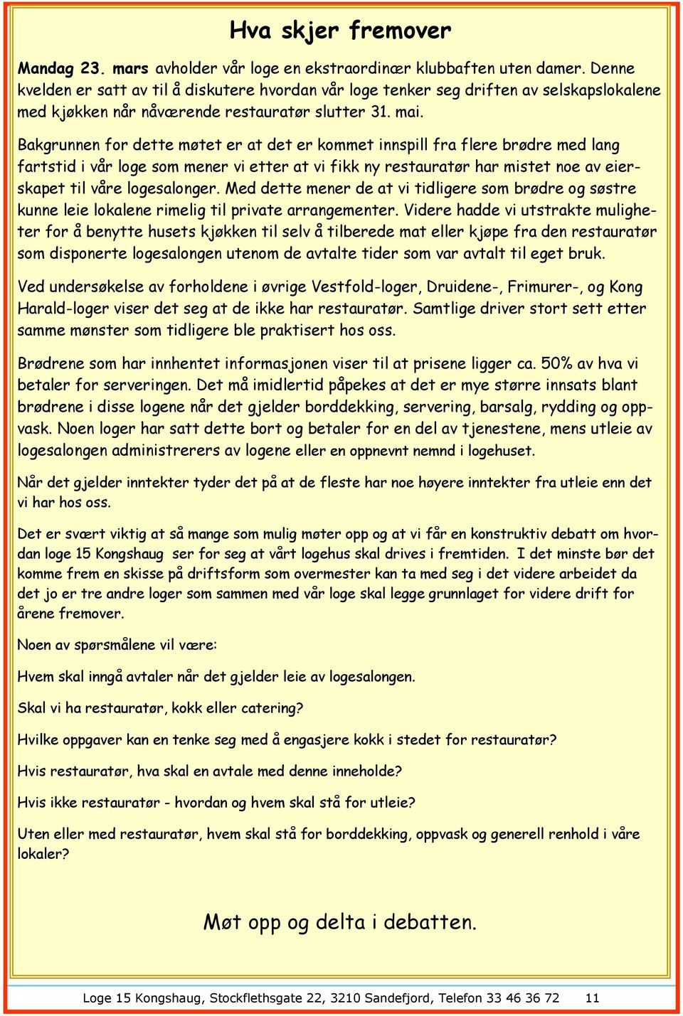 Bakgrunnen for dette møtet er at det er kommet innspill fra flere brødre med lang fartstid i vår loge som mener vi etter at vi fikk ny restauratør har mistet noe av eierskapet til våre logesalonger.