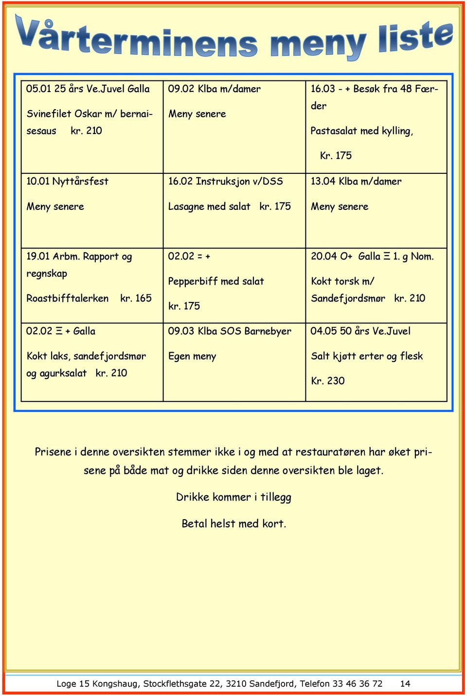 02 Ξ + Galla Kokt laks, sandefjordsmør og agurksalat kr. 210 02.02 = + Pepperbiff med salat kr. 175 09.03 Klba SOS Barnebyer Egen meny 20.04 O+ Galla Ξ 1. g Nom. Kokt torsk m/ Sandefjordsmør kr.