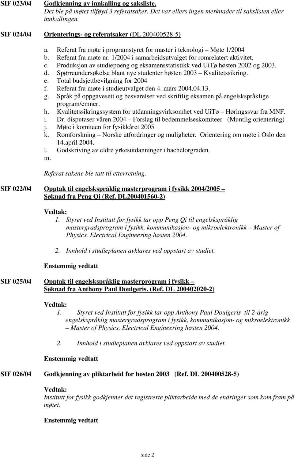 1/2004 i samarbeidsutvalget for romrelatert aktivitet. c. Produksjon av studiepoeng og eksamensstatistikk ved UiTø høsten 2002 og 2003. d.