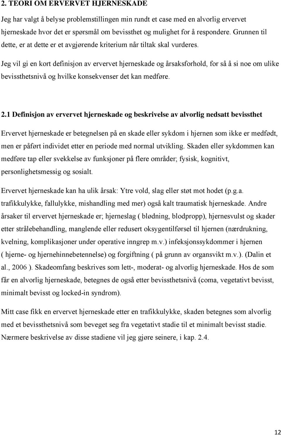 Jeg vil gi en kort definisjon av ervervet hjerneskade og årsaksforhold, for så å si noe om ulike bevissthetsnivå og hvilke konsekvenser det kan medføre. 2.