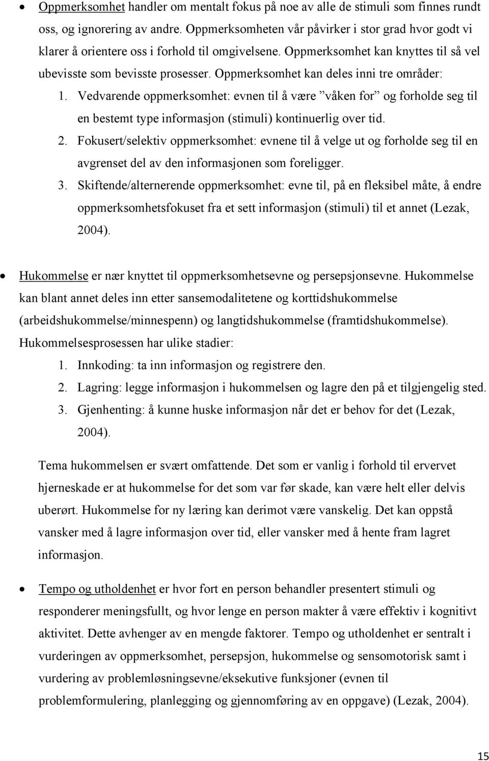 Oppmerksomhet kan deles inni tre områder: 1. Vedvarende oppmerksomhet: evnen til å være våken for og forholde seg til en bestemt type informasjon (stimuli) kontinuerlig over tid. 2.