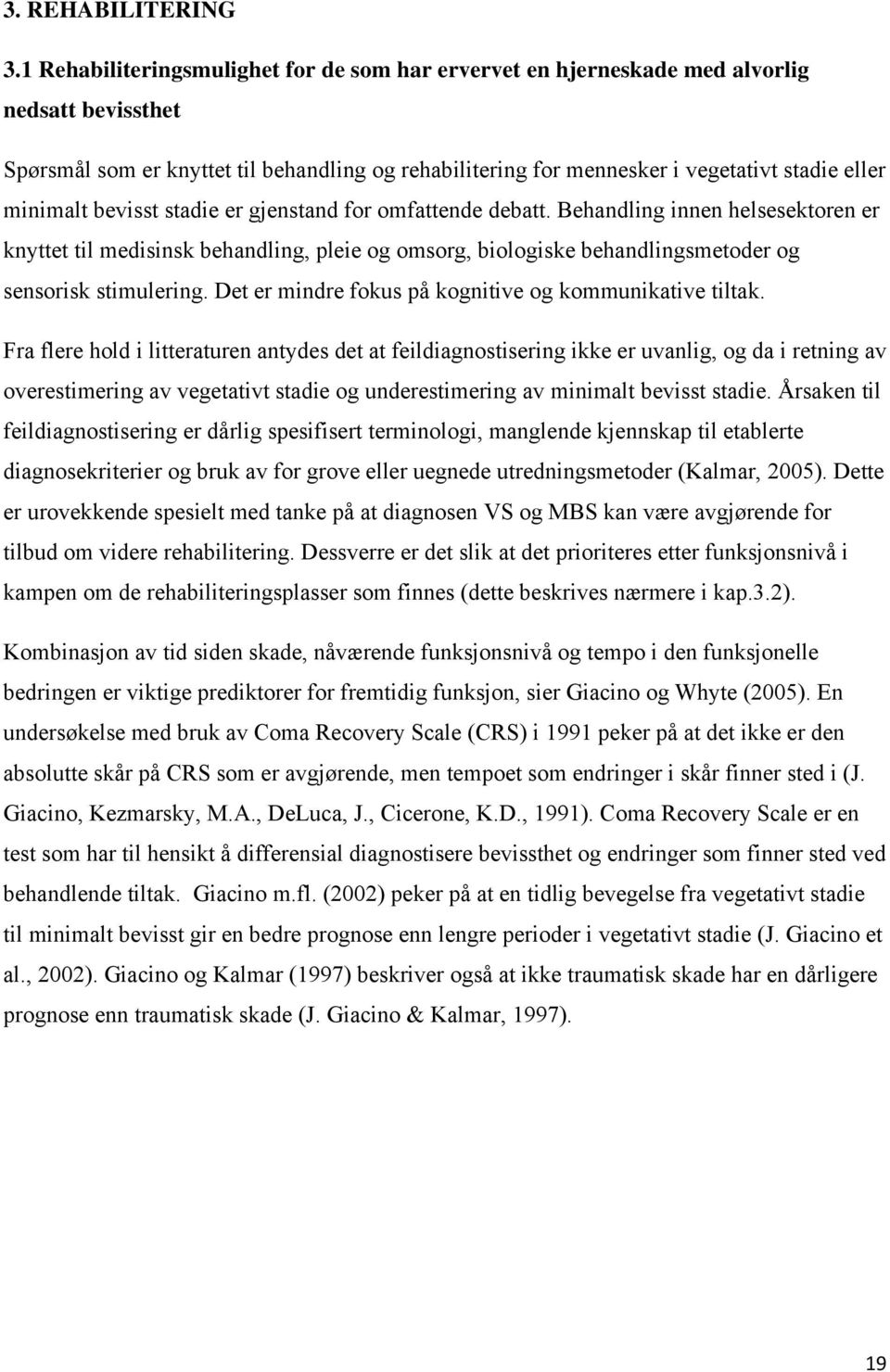 minimalt bevisst stadie er gjenstand for omfattende debatt. Behandling innen helsesektoren er knyttet til medisinsk behandling, pleie og omsorg, biologiske behandlingsmetoder og sensorisk stimulering.