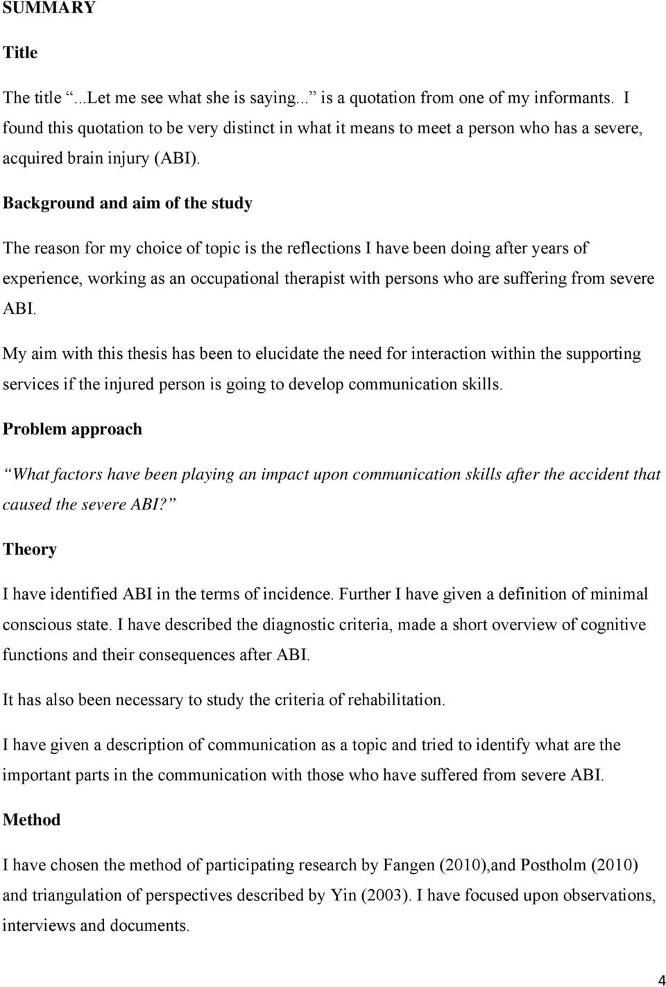 Background and aim of the study The reason for my choice of topic is the reflections I have been doing after years of experience, working as an occupational therapist with persons who are suffering