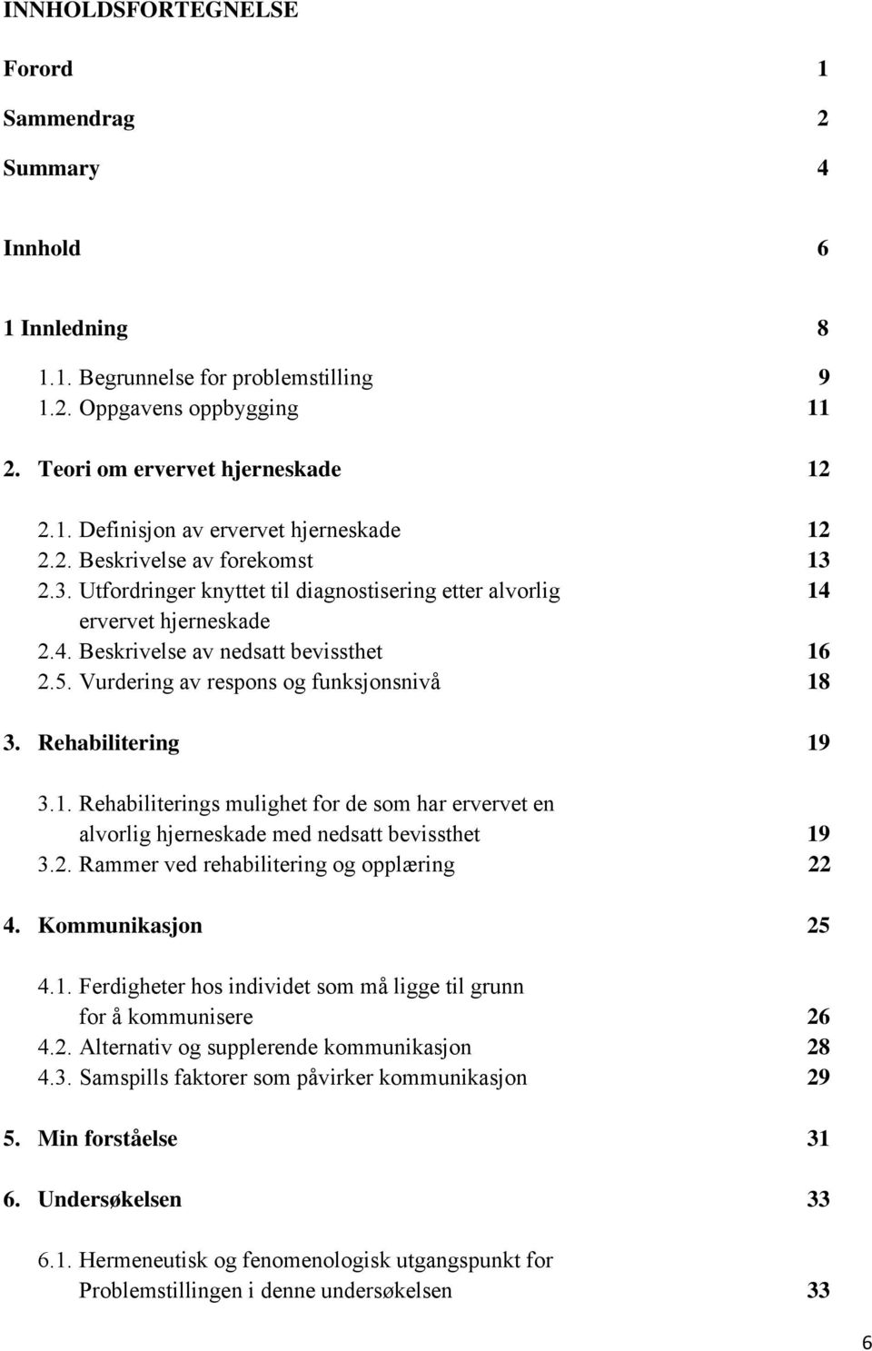 Vurdering av respons og funksjonsnivå 18 3. Rehabilitering 19 3.1. Rehabiliterings mulighet for de som har ervervet en alvorlig hjerneskade med nedsatt bevissthet 19 3.2.