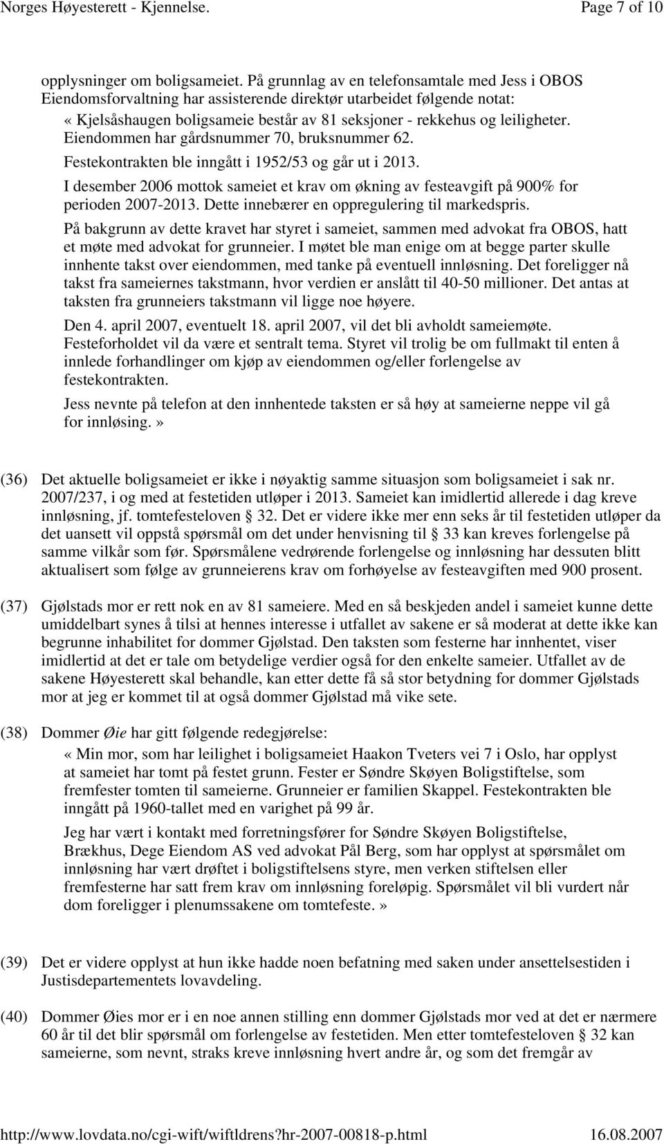 Eiendommen har gårdsnummer 70, bruksnummer 62. Festekontrakten ble inngått i 1952/53 og går ut i 2013. I desember 2006 mottok sameiet et krav om økning av festeavgift på 900% for perioden 2007-2013.