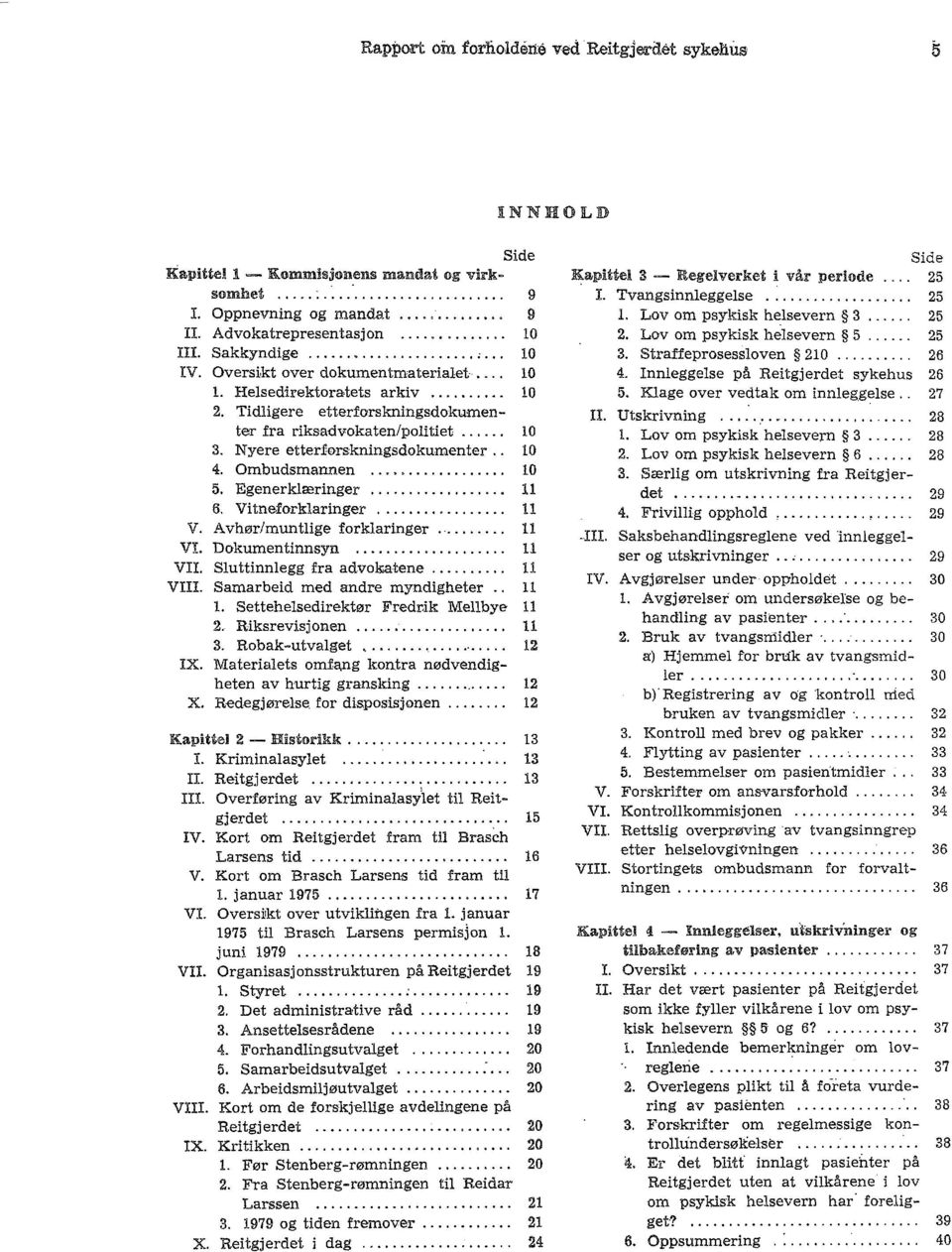 Nyere etterførskningsdokumenter.. 10 4. Ombudsmannen... 10 5. Egenerklæringer... 11 6. Vitneforklaringer... 11 V. Avhør/muntlige forklaringer.'... 11 VI. Dokumentinnsyn................. 11 VII.