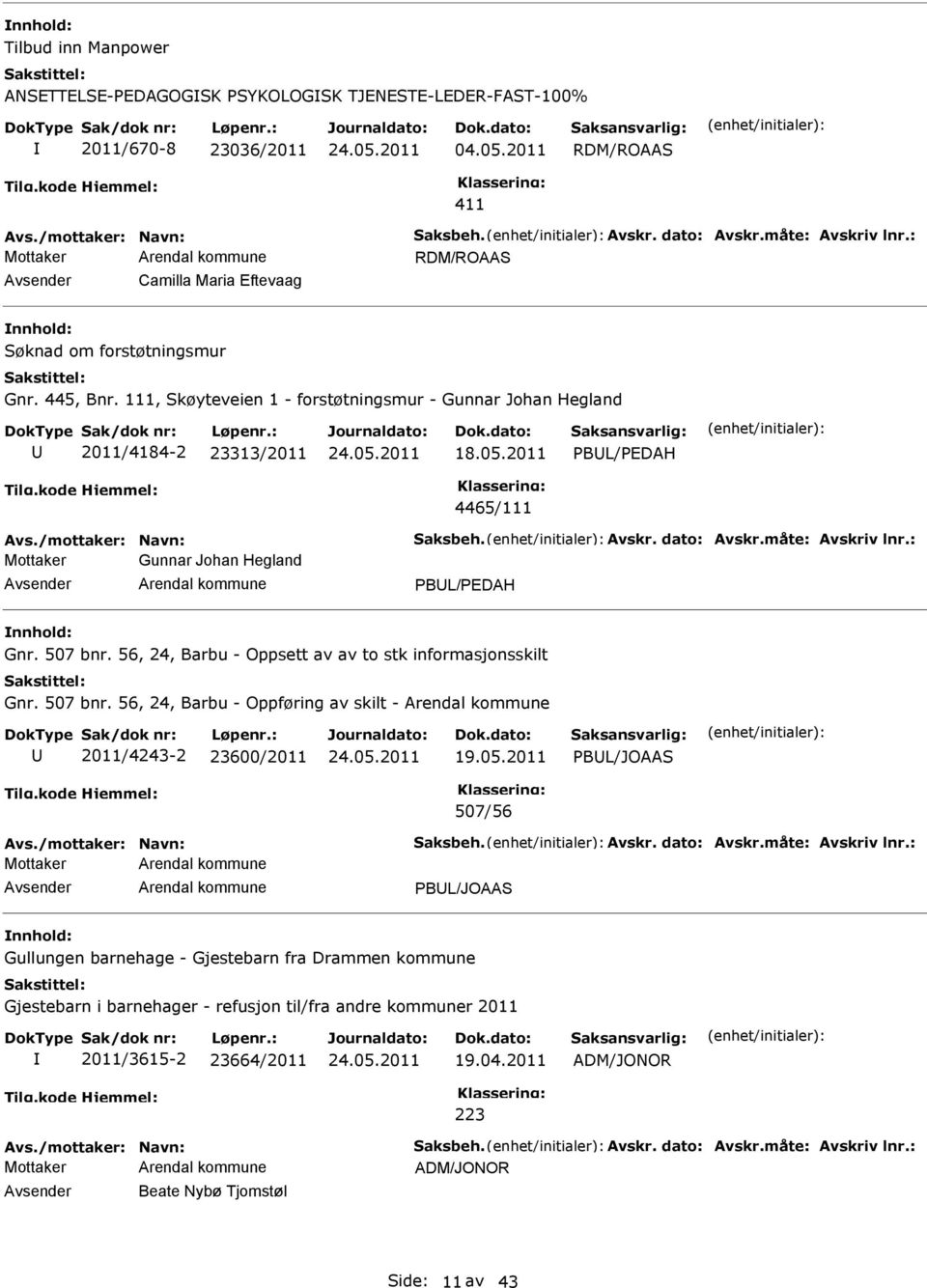 /mottaker: Navn: Saksbeh. Avskr. dato: Avskr.måte: Avskriv lnr.: Gunnar Johan Hegland PBL/PDAH nnhold: Gnr. 507 bnr. 56, 24, Barbu - Oppsett av av to stk informasjonsskilt Gnr. 507 bnr. 56, 24, Barbu - Oppføring av skilt - 2011/4243-2 23600/2011 19.