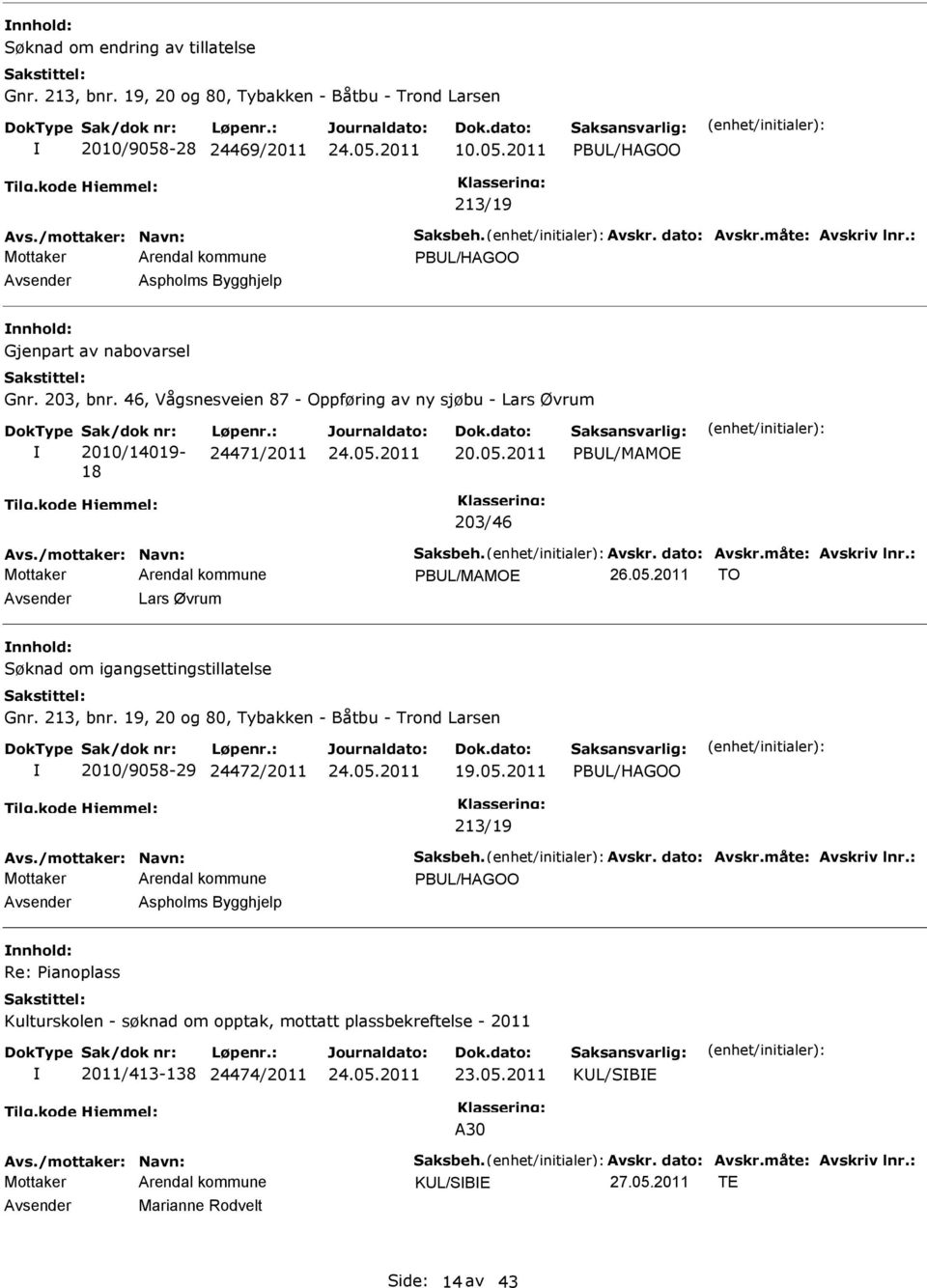 : 24471/2011 20.05.2011 PBL/MAMO 203/46 Avs./mottaker: Navn: Saksbeh. Avskr. dato: Avskr.måte: Avskriv lnr.: PBL/MAMO 26.05.2011 TO Lars Øvrum nnhold: Søknad om igangsettingstillatelse Gnr. 213, bnr.