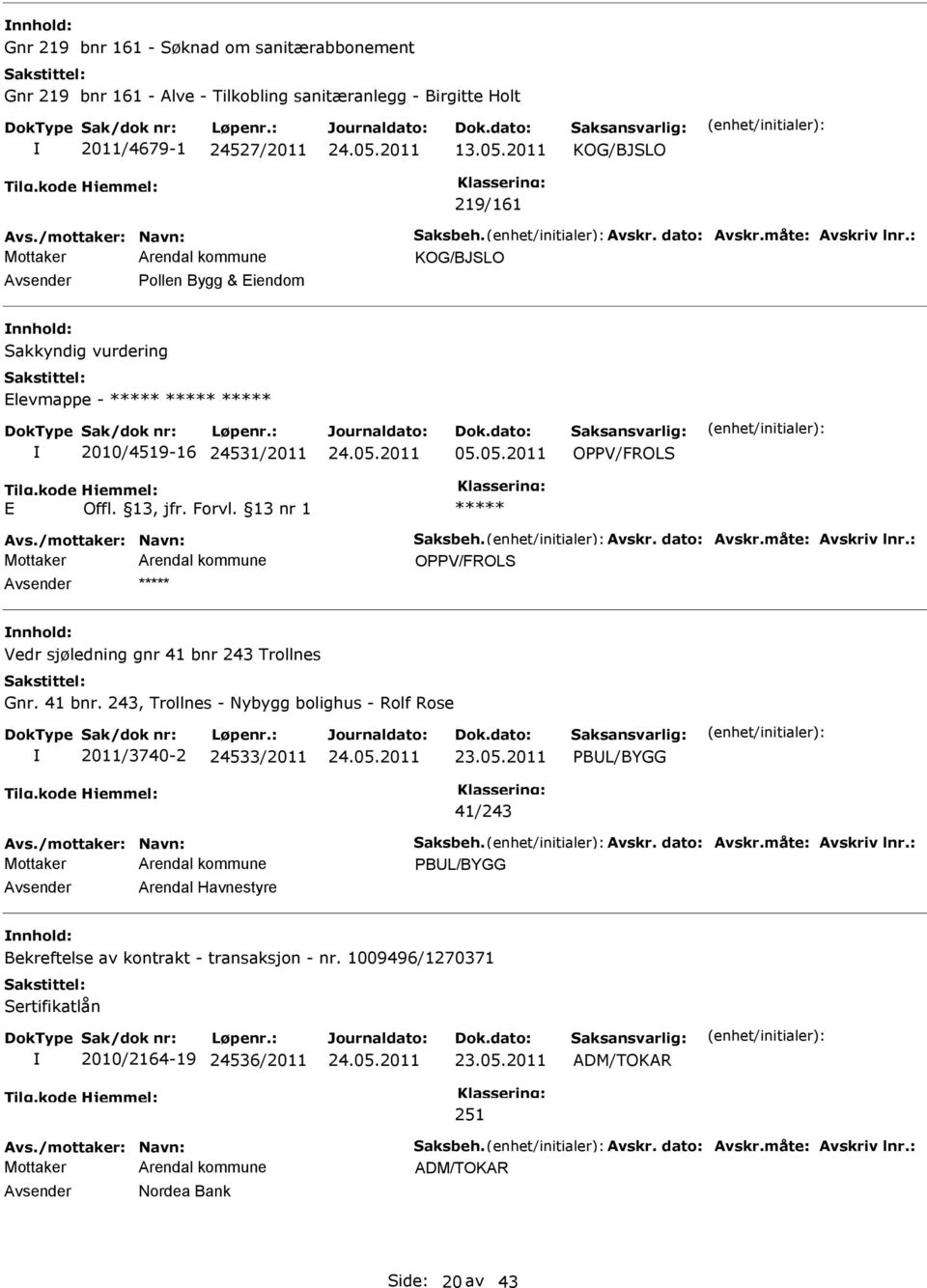 måte: Avskriv lnr.: OPPV/FROLS nnhold: Vedr sjøledning gnr 41 bnr 243 Trollnes Gnr. 41 bnr. 243, Trollnes - Nybygg bolighus - Rolf Rose 2011/3740-2 24533/2011 PBL/BYGG 41/243 Avs.