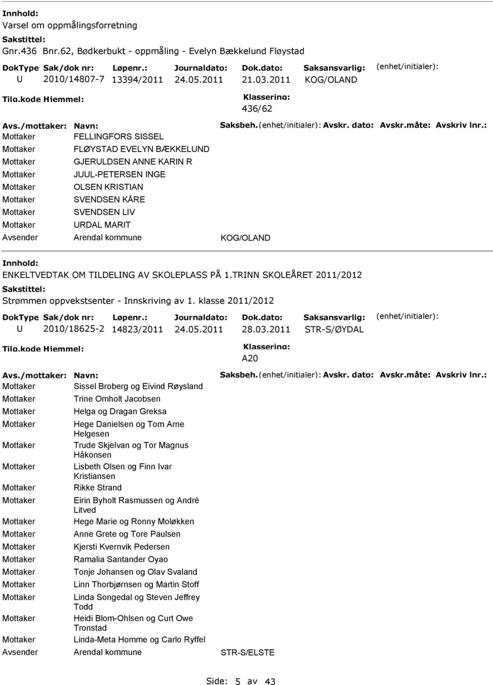 TRNN SKOLÅRT 2011/2012 Strømmen oppvekstsenter - nnskriving av 1. klasse 2011/2012 2010/18625-2 14823/2011 28.03.2011 A20 Avs./mottaker: Navn: Saksbeh. Avskr. dato: Avskr.måte: Avskriv lnr.