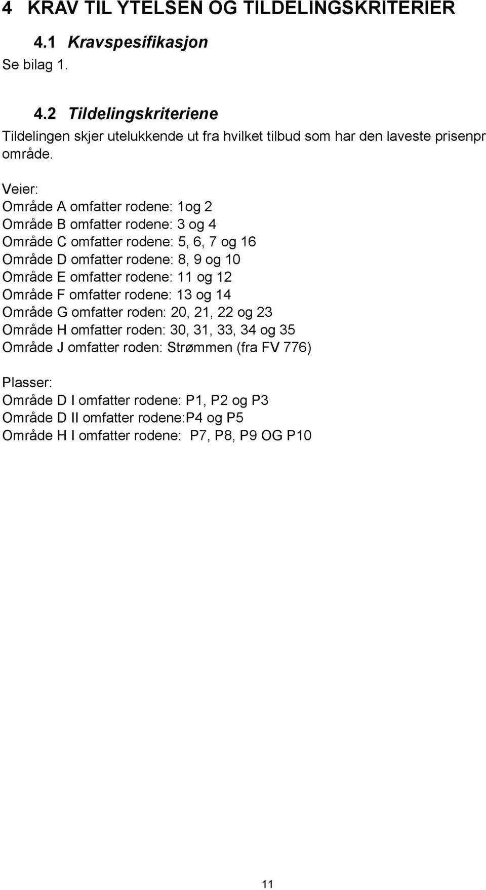 rodene: 11 og 12 Område F omfatter rodene: 13 og 14 Område G omfatter roden: 20, 21, 22 og 23 Område H omfatter roden: 30, 31, 33, 34 og 35 Område J omfatter roden: