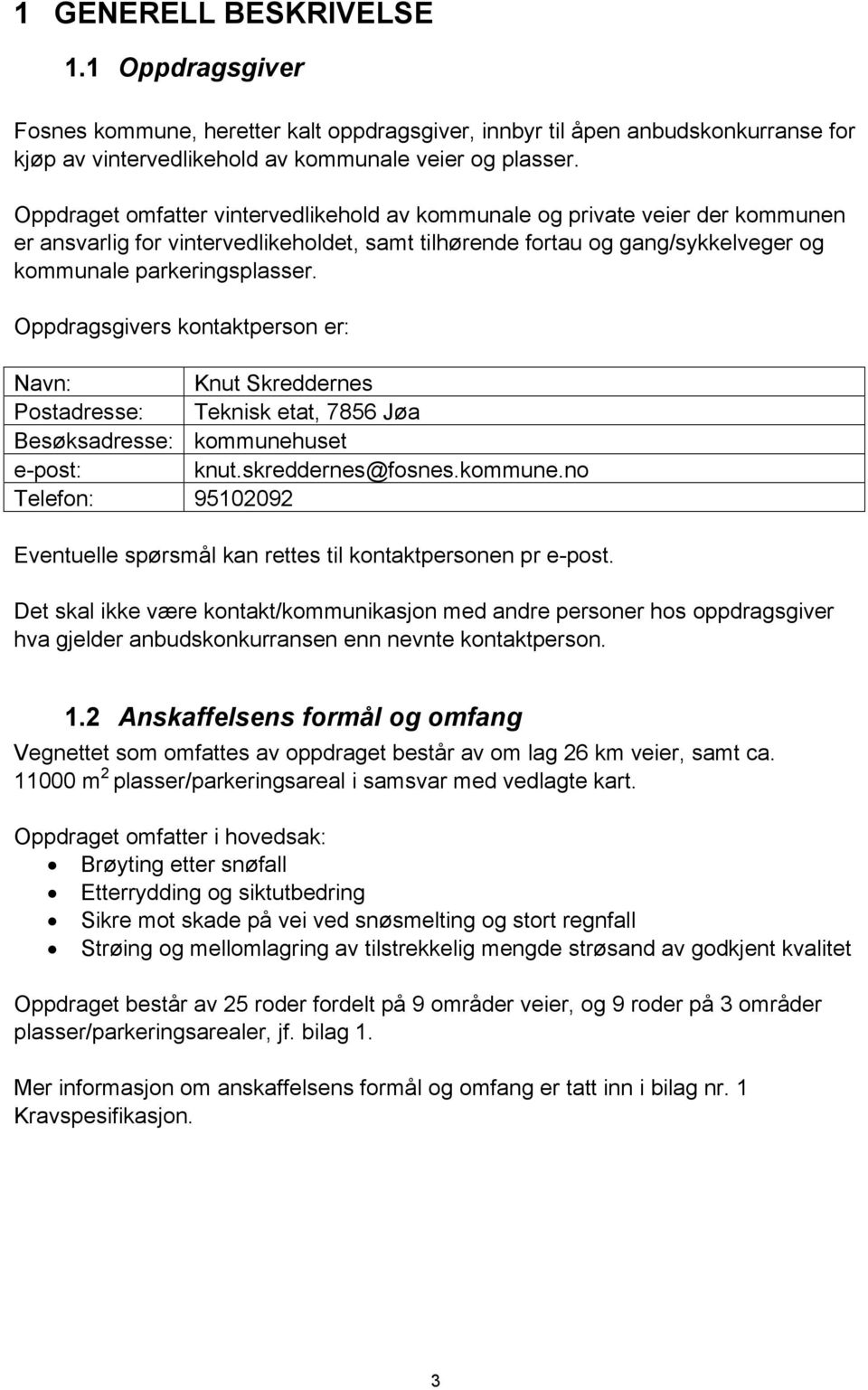 Oppdragsgivers kontaktperson er: Navn: Knut Skreddernes Postadresse: Teknisk etat, 7856 Jøa Besøksadresse: kommunehuset e-post: knut.skreddernes@fosnes.kommune.no Telefon: 95102092 Eventuelle spørsmål kan rettes til kontaktpersonen pr e-post.