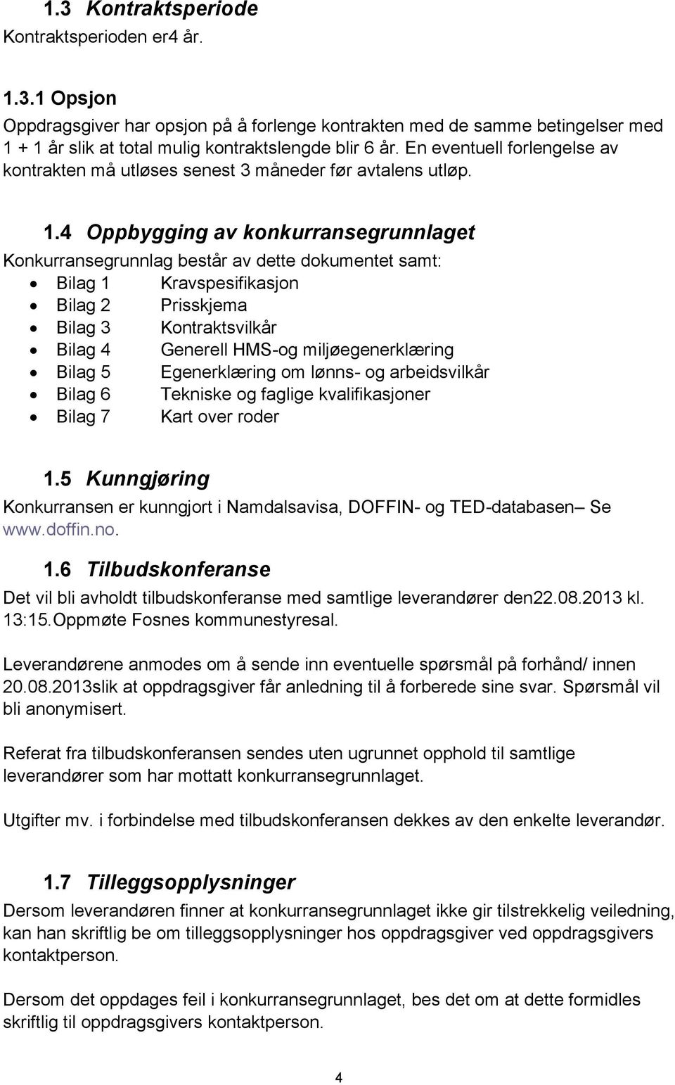 4 Oppbygging av konkurransegrunnlaget Konkurransegrunnlag består av dette dokumentet samt: Bilag 1 Kravspesifikasjon Bilag 2 Prisskjema Bilag 3 Kontraktsvilkår Bilag 4 Generell HMS-og