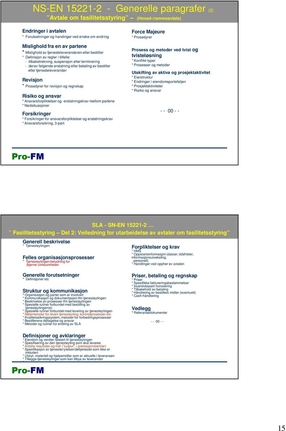 tjenesteleverandør Revisjon * Prosedyrer for revisjon og regnskap Risiko og ansvar * Ansvarsforpliktelser og erstatningskrav mellom partene * Nødsituasjoner Forsikringer * Forsikringer for