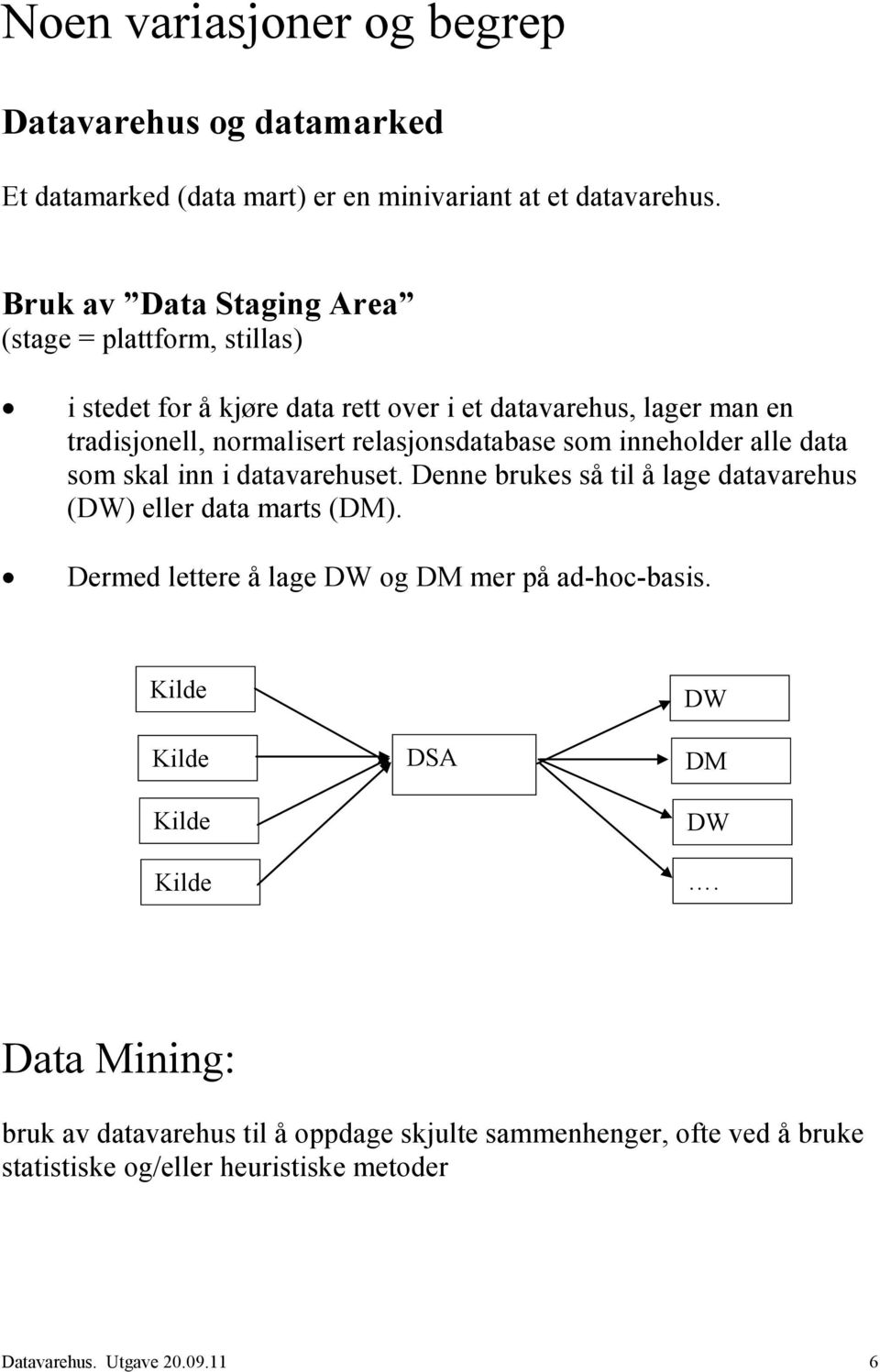 relasjonsdatabase som inneholder alle data som skal inn i datavarehuset. Denne brukes så til å lage datavarehus (DW) eller data marts (DM).