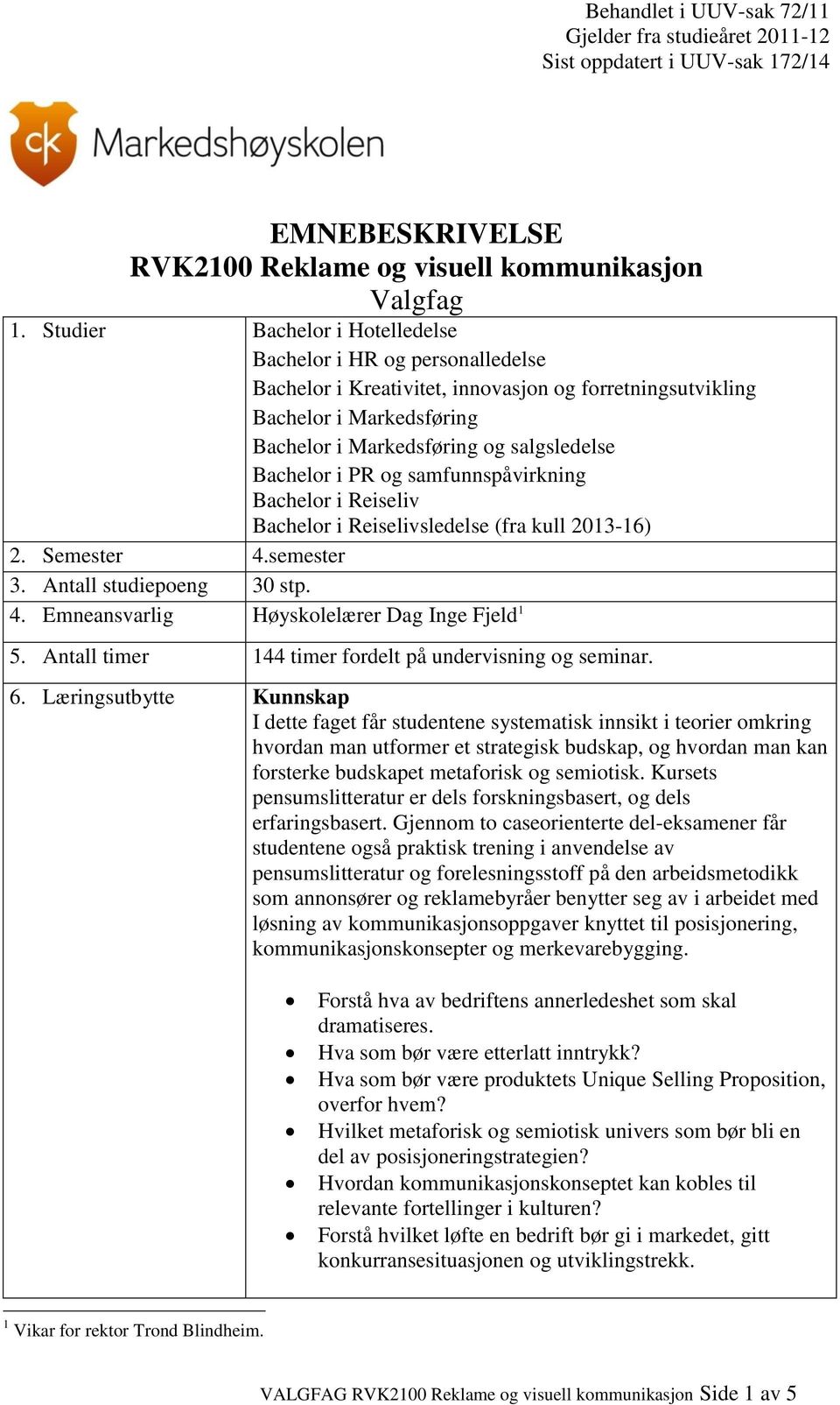 i PR og samfunnspåvirkning Bachelor i Reiseliv Bachelor i Reiselivsledelse (fra kull 2013-16) 2. Semester 4.semester 3. Antall studiepoeng 30 stp. 4. Emneansvarlig Høyskolelærer Dag Inge Fjeld 1 5.