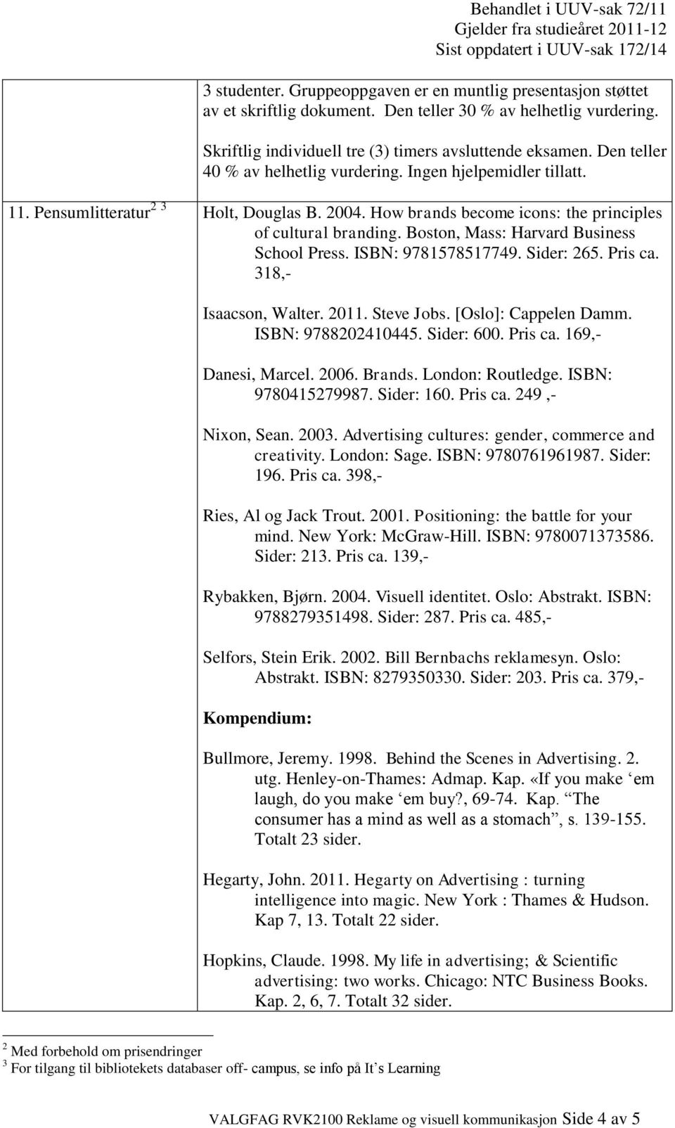 Boston, Mass: Harvard Business School Press. ISBN: 9781578517749. Sider: 265. Pris ca. 318,- Isaacson, Walter. 2011. Steve Jobs. [Oslo]: Cappelen Damm. ISBN: 9788202410445. Sider: 600. Pris ca. 169,- Danesi, Marcel.