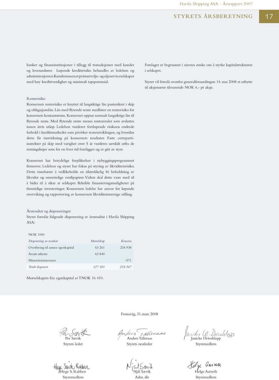 Styret vil foreslå ovenfor generalforsamlingen 14. mai 2008 et utbytte til aksjonærer tilsvarende NOK 4,- pr aksje.