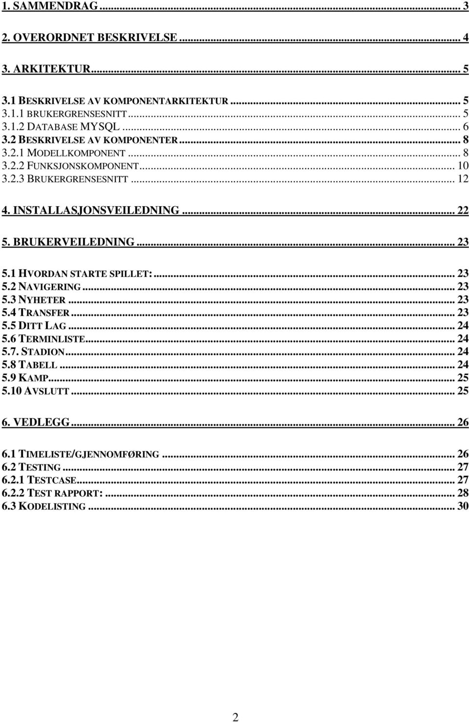 BRUKERVEILEDNING... 23 5.1 HVORDAN STARTE SPILLET:... 23 5.2 NAVIGERING... 23 5.3 NYHETER... 23 5.4 TRANSFER... 23 5.5 DITT LAG... 24 5.6 TERMINLISTE... 24 5.7. STADION.