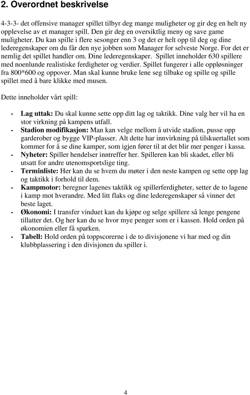 Du kan spille i flere sesonger enn 3 og det er helt opp til deg og dine lederegenskaper om du får den nye jobben som Manager for selveste Norge. For det er nemlig det spillet handler om.