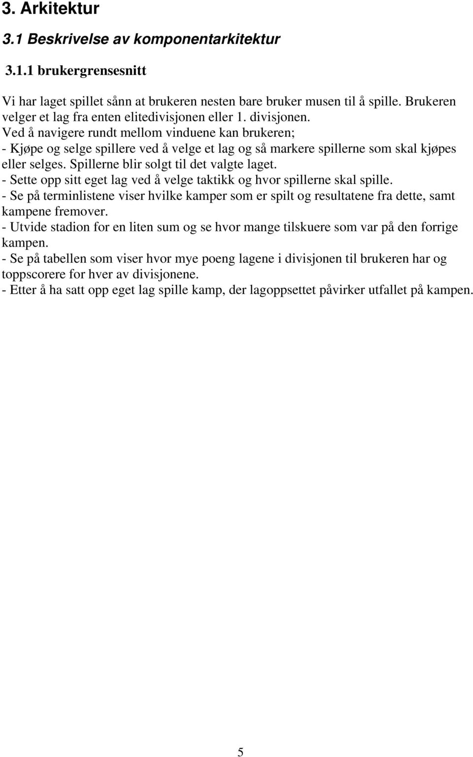 Ved å navigere rundt mellom vinduene kan brukeren; - Kjøpe og selge spillere ved å velge et lag og så markere spillerne som skal kjøpes eller selges. Spillerne blir solgt til det valgte laget.