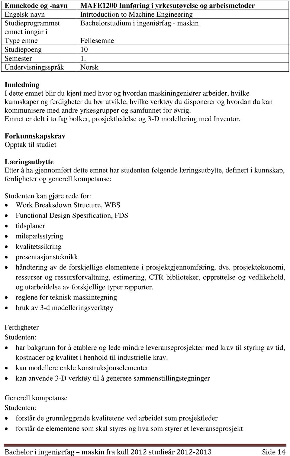 Undervisningsspråk Norsk Innledning I dette emnet blir du kjent med hvor og hvordan maskiningeniører arbeider, hvilke kunnskaper og ferdigheter du bør utvikle, hvilke verktøy du disponerer og hvordan