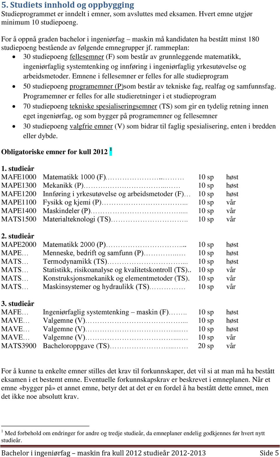 rammeplan: 30 studiepoeng fellesemner (F) som består av grunnleggende matematikk, ingeniørfaglig systemtenking og innføring i ingeniørfaglig yrkesutøvelse og arbeidsmetoder.