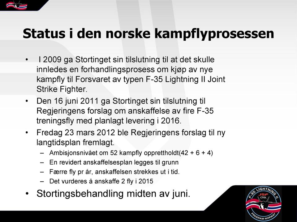 Den 16 juni 2011 ga Stortinget sin tilslutning til Regjeringens forslag om anskaffelse av fire F-35 treningsfly med planlagt levering i 2016.