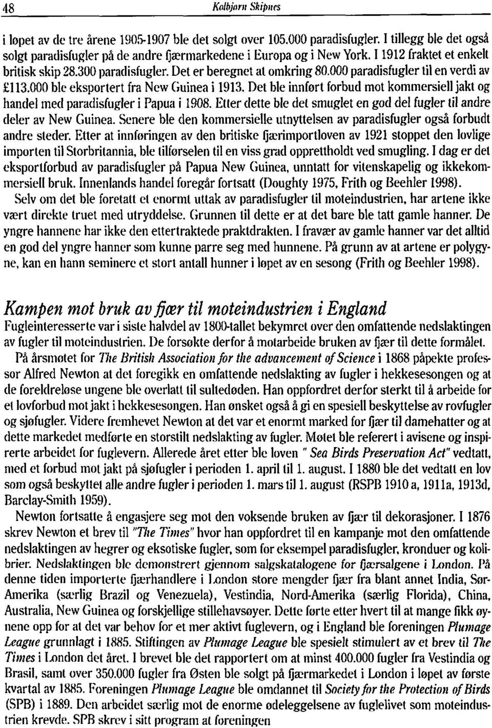 Det ble innfort forbud mot kommersiell jakt og handel med paradisfugler i Pallua i 1908. Etter dette ble del smuglet en god del fugler til andre deler av New Guiriea.