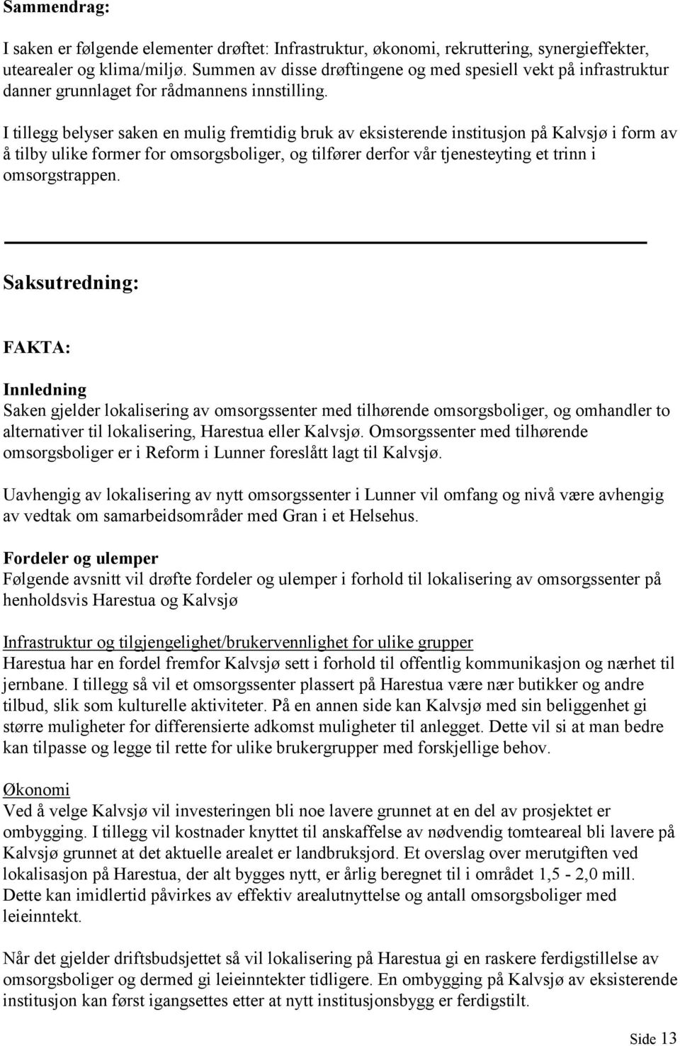 I tillegg belyser saken en mulig fremtidig bruk av eksisterende institusjon på Kalvsjø i form av å tilby ulike former for omsorgsboliger, og tilfører derfor vår tjenesteyting et trinn i