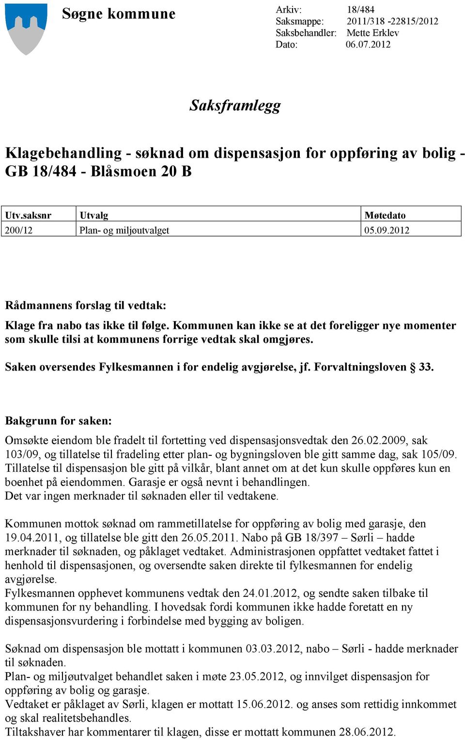 2012 Rådmannens forslag til vedtak: Klage fra nabo tas ikke til følge. Kommunen kan ikke se at det foreligger nye momenter som skulle tilsi at kommunens forrige vedtak skal omgjøres.