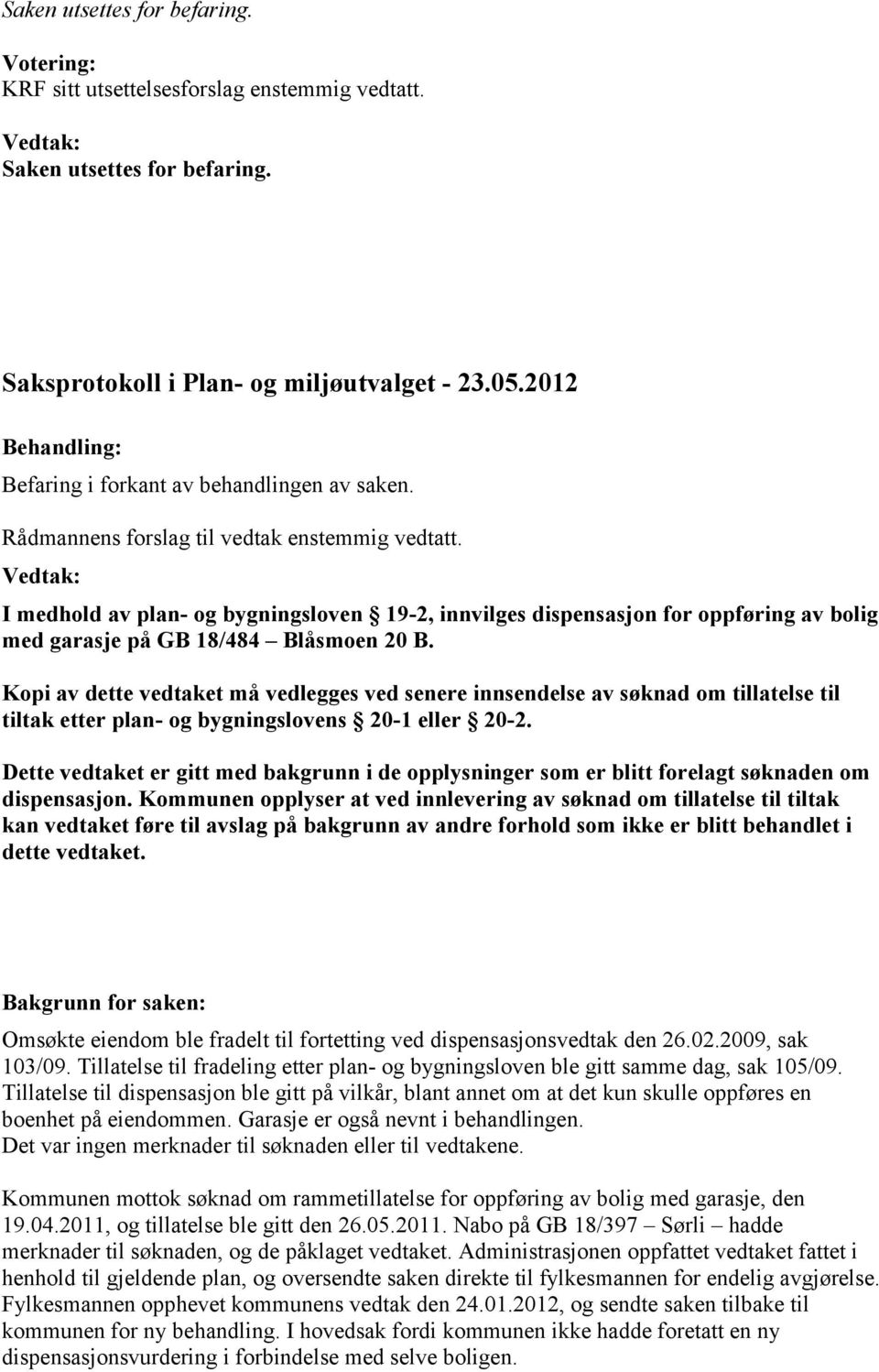 Vedtak: I medhold av plan- og bygningsloven 19-2, innvilges dispensasjon for oppføring av bolig med garasje på GB 18/484 Blåsmoen 20 B.