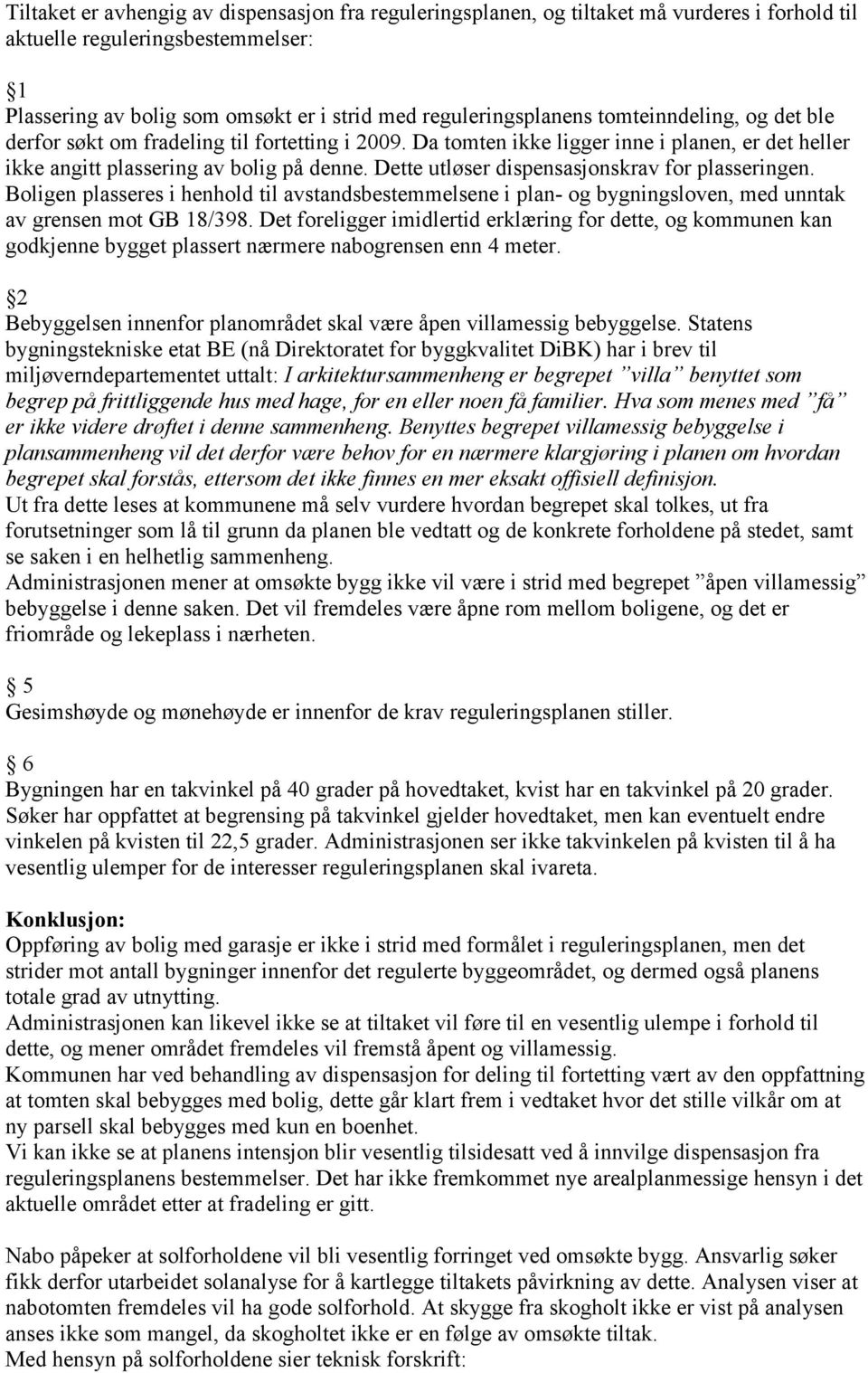 Dette utløser dispensasjonskrav for plasseringen. Boligen plasseres i henhold til avstandsbestemmelsene i plan- og bygningsloven, med unntak av grensen mot GB 18/398.