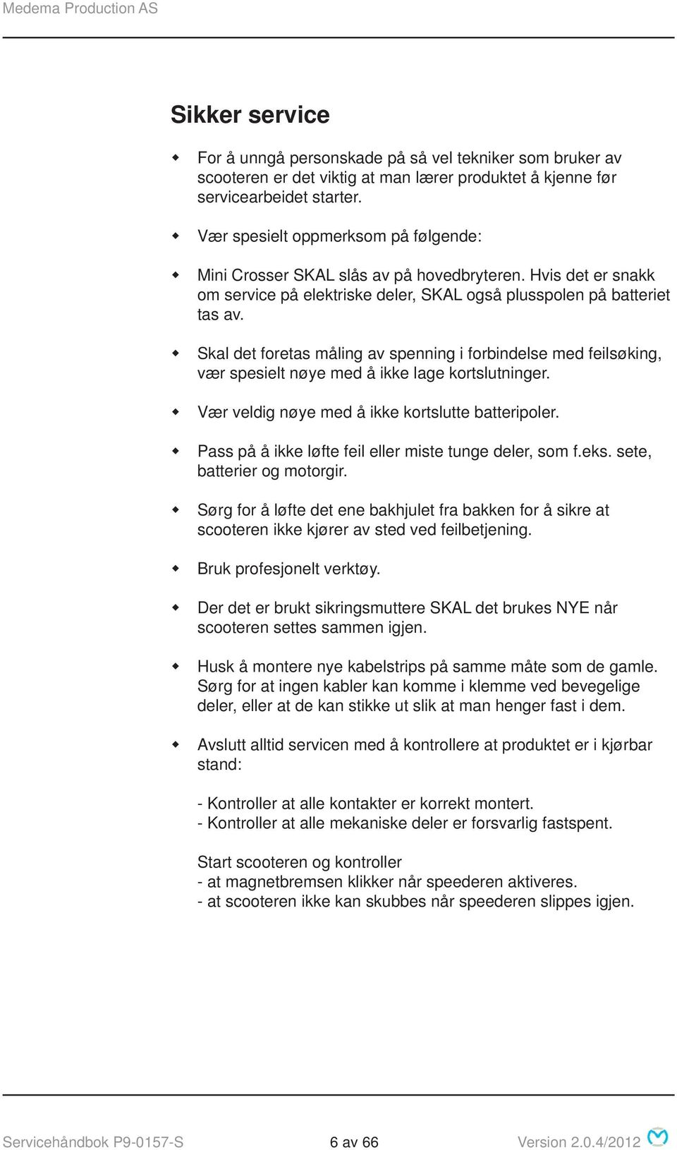 Skal det foretas måling av spenning i forbindelse med feilsøking, vær spesielt nøye med å ikke lage kortslutninger. Vær veldig nøye med å ikke kortslutte batteripoler.