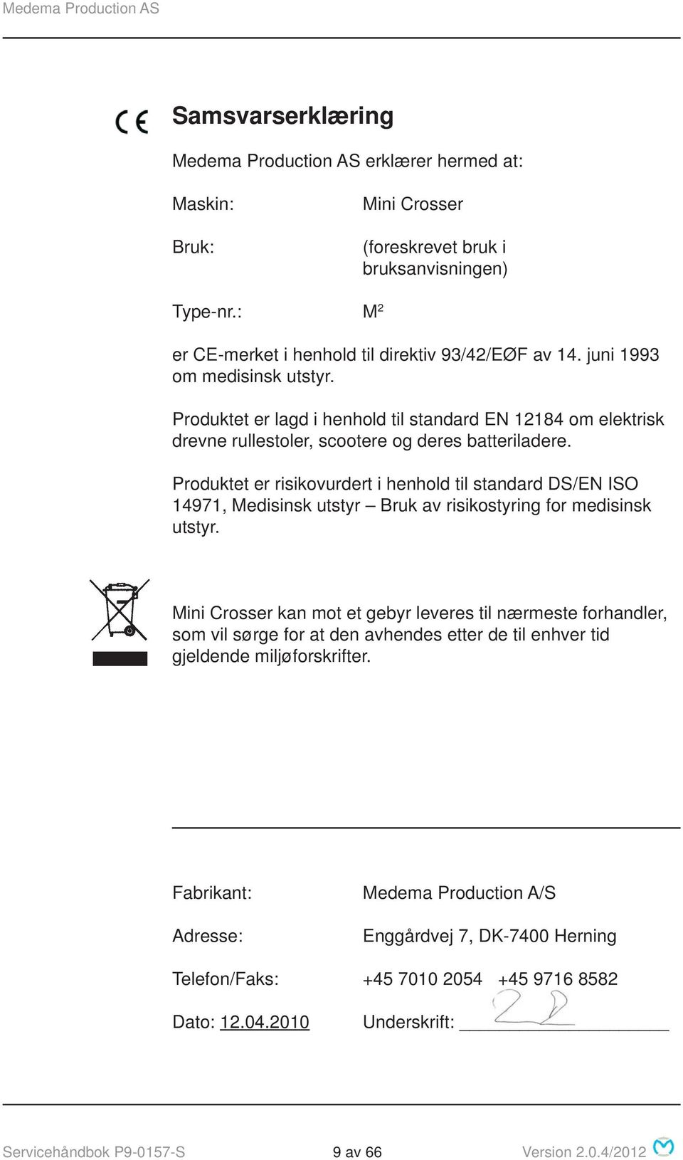 Produktet er risikovurdert i henhold til standard DS/EN ISO 14971, Medisinsk utstyr Bruk av risikostyring for medisinsk utstyr.