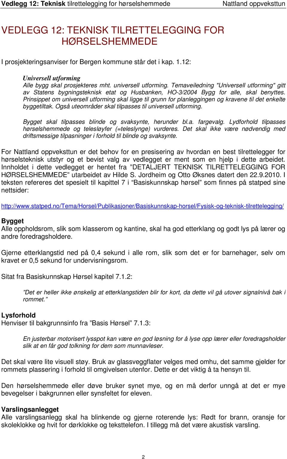 Prinsippet om universell utforming skal ligge til grunn for planleggingen og kravene til det enkelte byggetiltak. Også uteområder skal tilpasses til universell utforming.