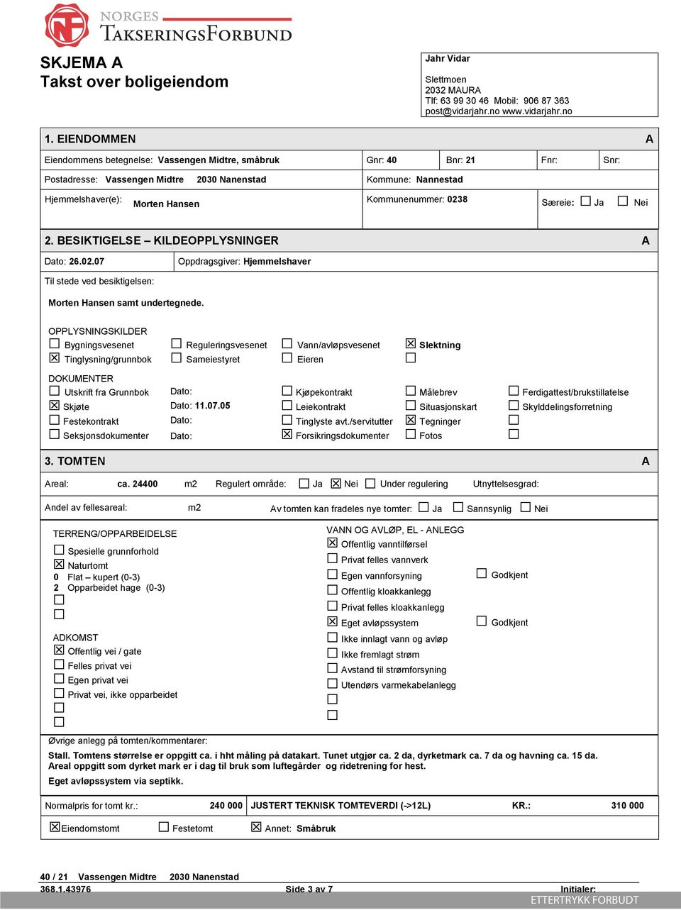 0238 Særeie: Ja Nei 2. BESIKTIGELSE KILDEOPPLYSNINGER A Dato: 26.02.07 Oppdragsgiver: Hjemmelshaver Til stede ved besiktigelsen: Morten Hansen samt undertegnede.