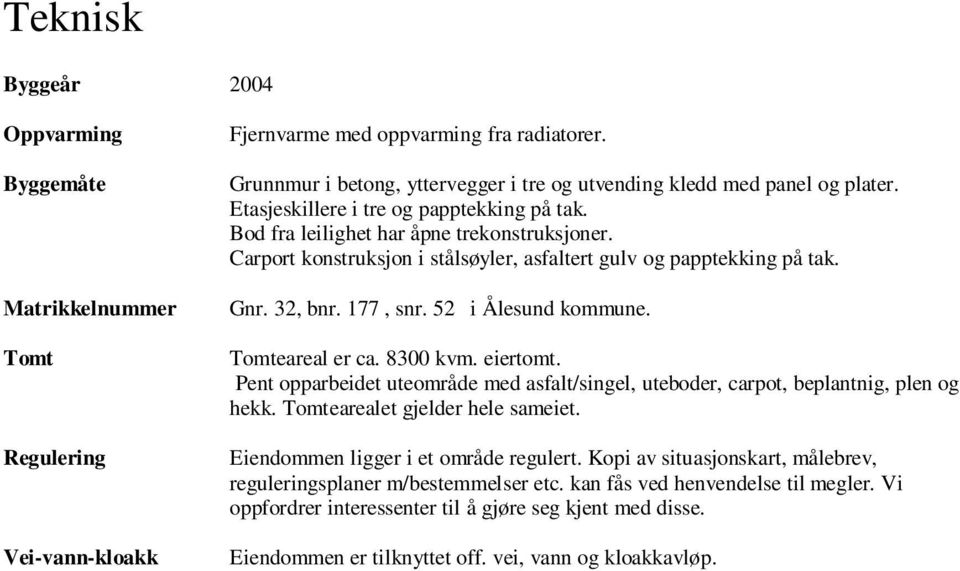 Carport konstruksjon i stålsøyler, asfaltert gulv og papptekking på tak. Gnr. 32, bnr. 177, snr. 52 i Ålesund kommune. Tomteareal er ca. 8300 kvm. eiertomt.