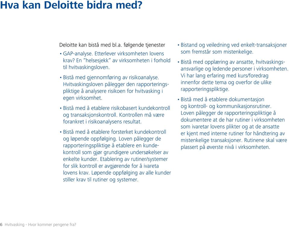 Bistå med å etablere risikobasert kundekontroll og transaksjonskontroll. Kontrollen må være forankret i risikoanalysens resultat. Bistå med å etablere forsterket kundekontroll og løpende oppfølging.