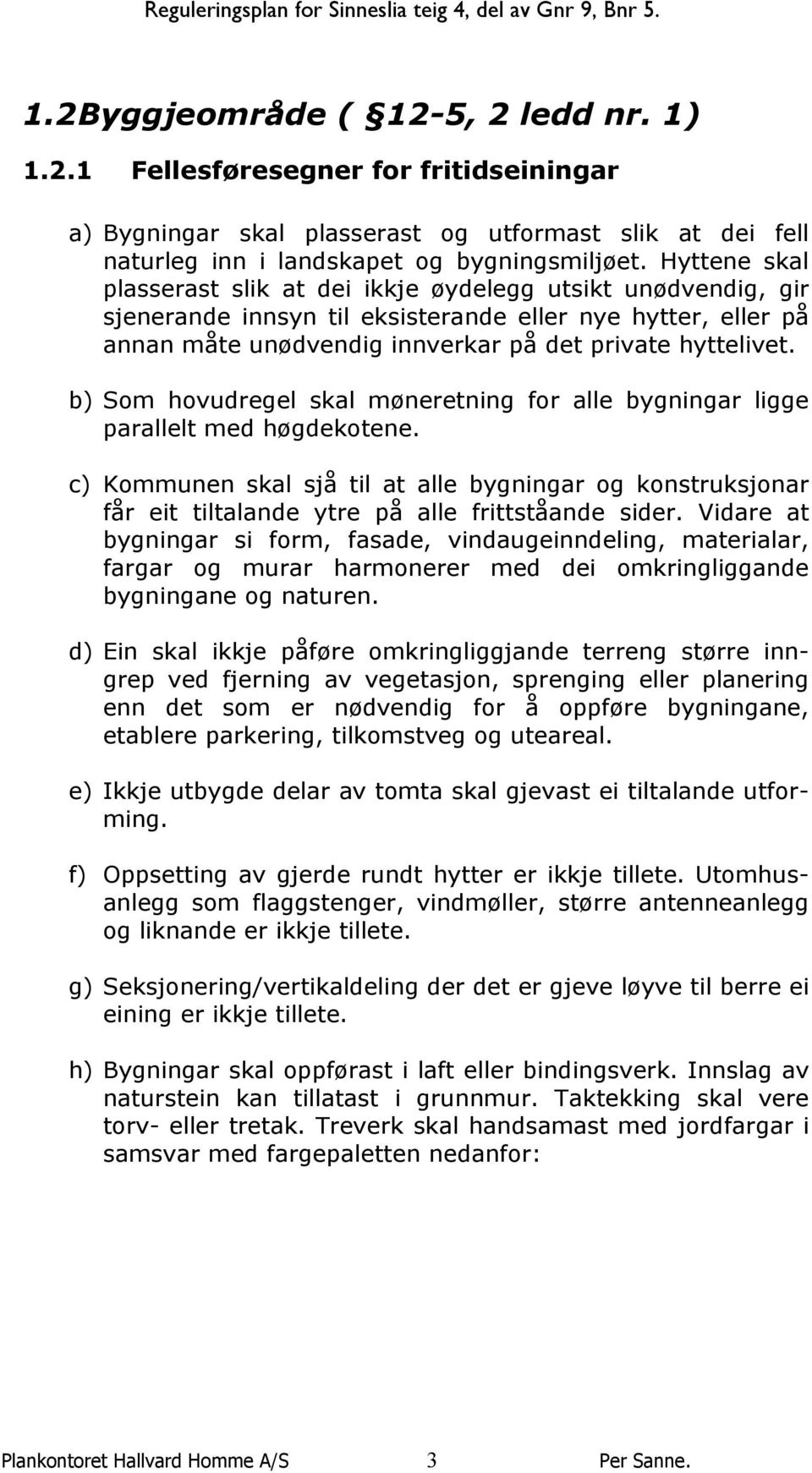 b) Som hovudregel skal møneretning for alle bygningar ligge parallelt med høgdekotene. c) Kommunen skal sjå til at alle bygningar og konstruksjonar får eit tiltalande ytre på alle frittståande sider.