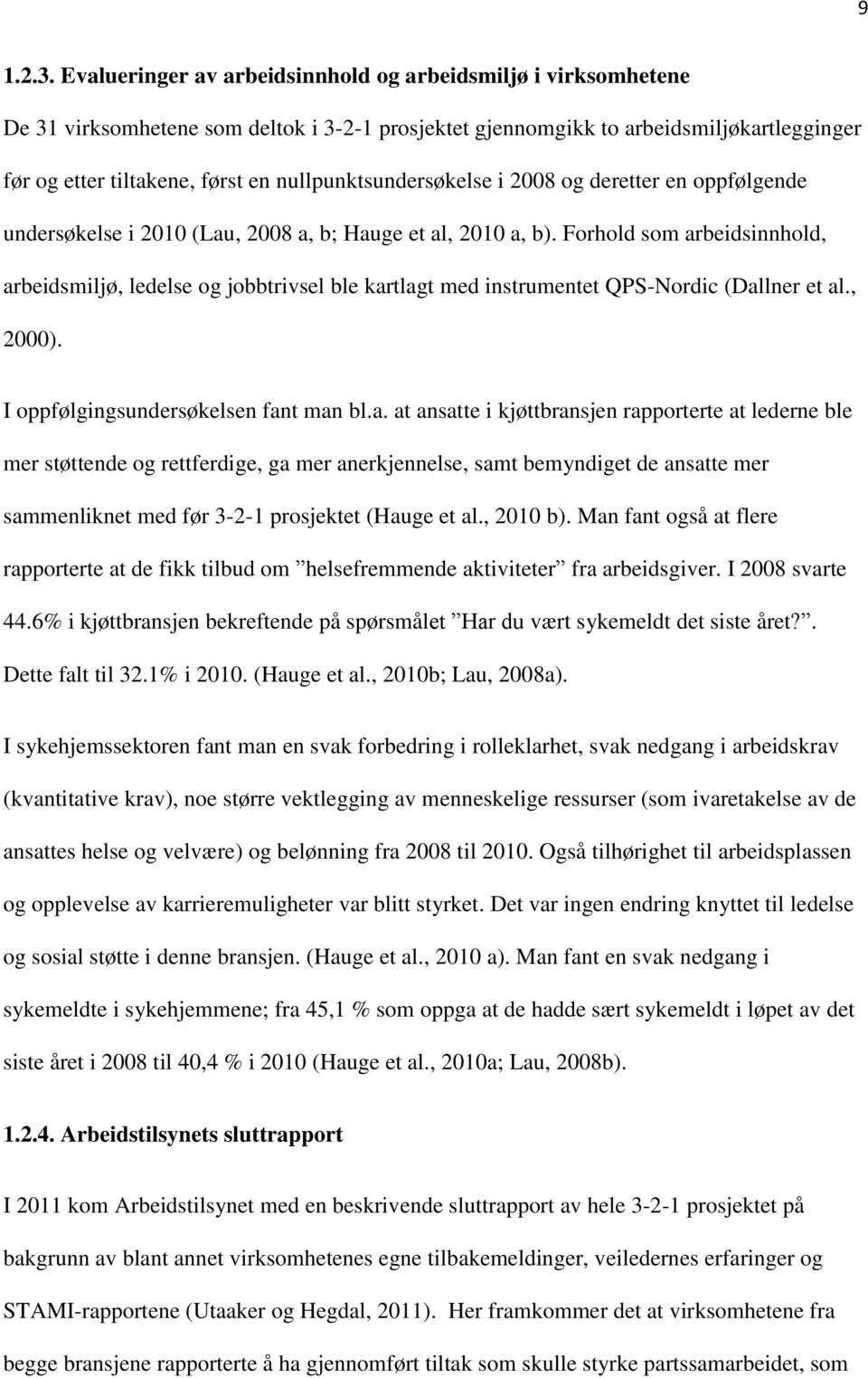 nullpunktsundersøkelse i 2008 og deretter en oppfølgende undersøkelse i 2010 (Lau, 2008 a, b; Hauge et al, 2010 a, b).