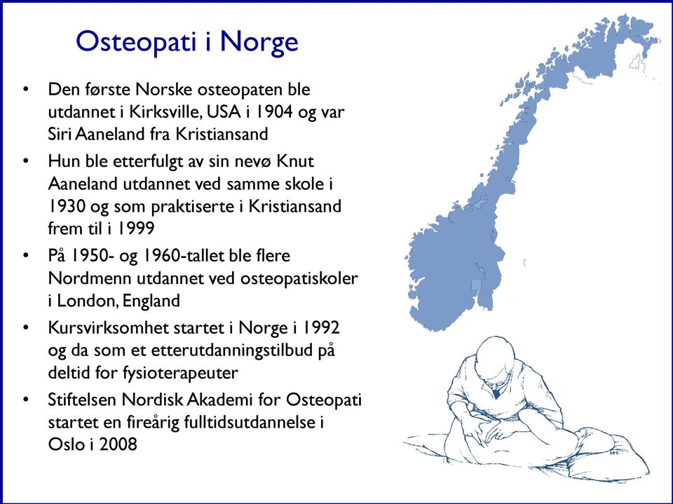 1960-tallet ble flere Nordmenn utdannet ved osteopatiskoler i London, England Kursvirksomhet startet i Norge i 1992 og da som et