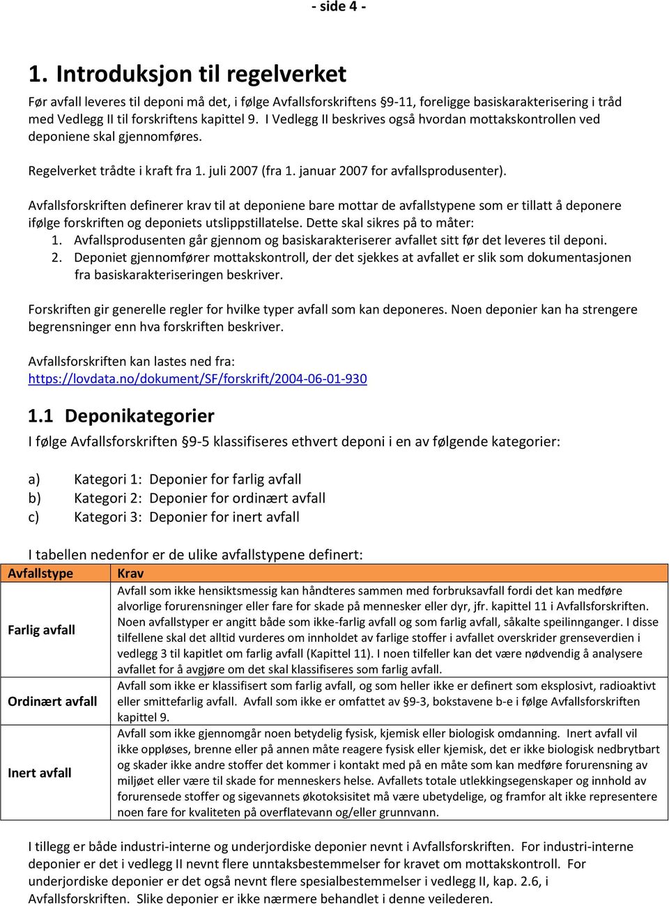 Avfallsforskriften definerer krav til at deponiene bare mottar de avfallstypene som er tillatt å deponere ifølge forskriften og deponiets utslippstillatelse. Dette skal sikres på to måter: 1.