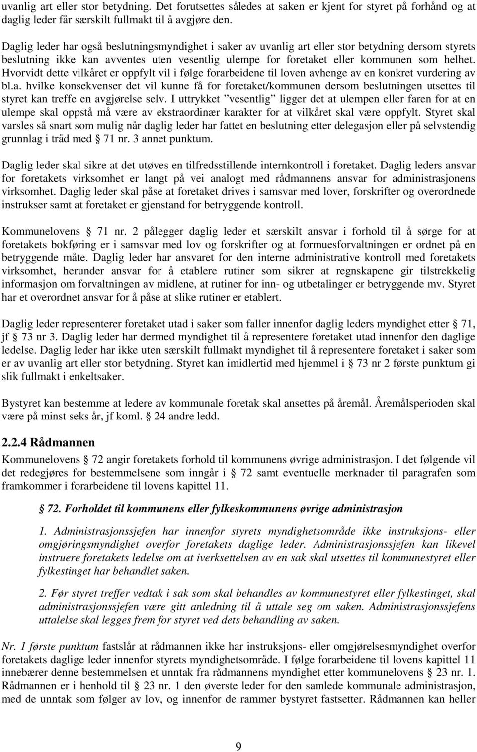 Hvorvidt dette vilkåret er oppfylt vil i følge forarbeidene til loven avhenge av en konkret vurdering av bl.a. hvilke konsekvenser det vil kunne få for foretaket/kommunen dersom beslutningen utsettes til styret kan treffe en avgjørelse selv.