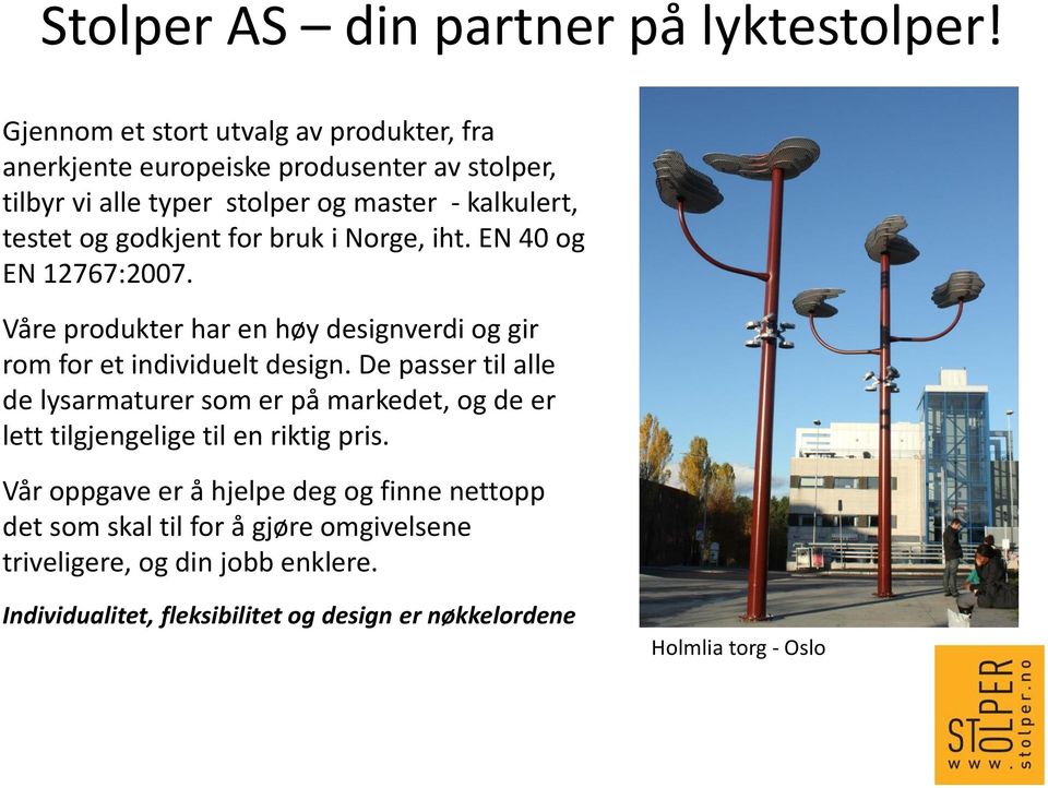 godkjent for bruk i Norge, iht. EN 40 og EN 12767:2007. Våre produkter har en høy designverdi og gir rom for et individuelt design.