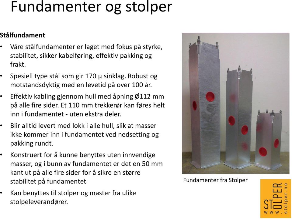 Et 110 mm trekkerør kan føres helt inn i fundamentet - uten ekstra deler. Blir alltid levert med lokk i alle hull, slik at masser ikke kommer inn i fundamentet ved nedsetting og pakking rundt.