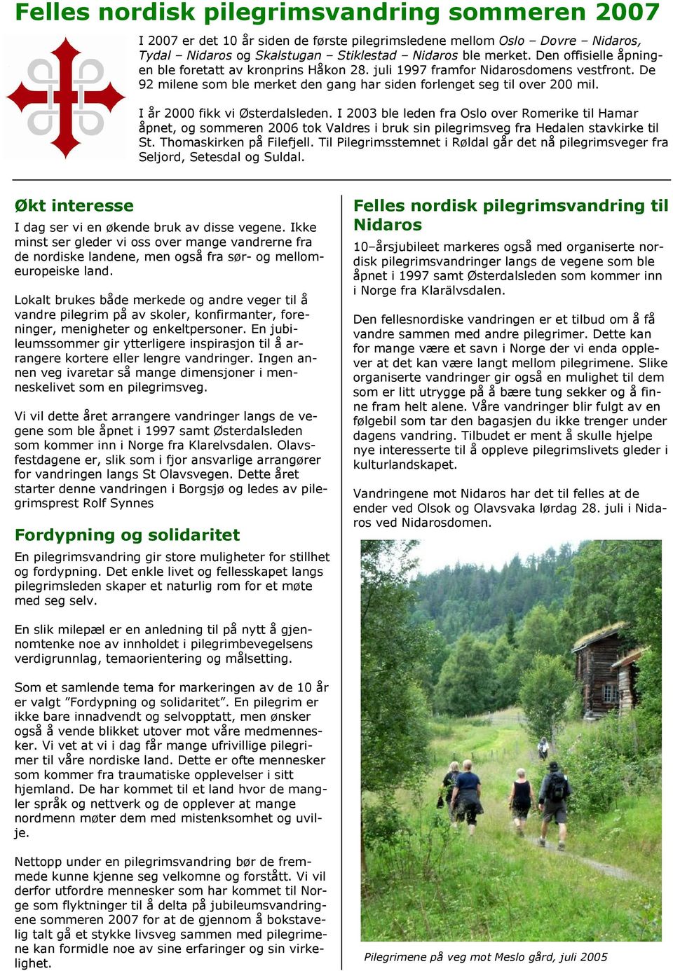 I år 2000 fikk vi Østerdalsleden. I 2003 ble leden fra Oslo over Romerike til Hamar åpnet, og sommeren 2006 tok Valdres i bruk sin pilegrimsveg fra Hedalen stavkirke til St. Thomaskirken på Filefjell.