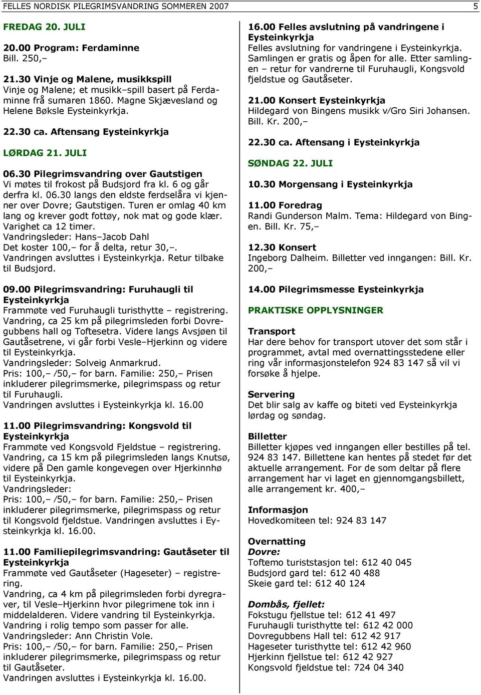 JULI 06.30 Pilegrimsvandring over Gautstigen Vi møtes til frokost på Budsjord fra kl. 6 og går derfra kl. 06.30 langs den eldste ferdselåra vi kjenner over Dovre; Gautstigen.