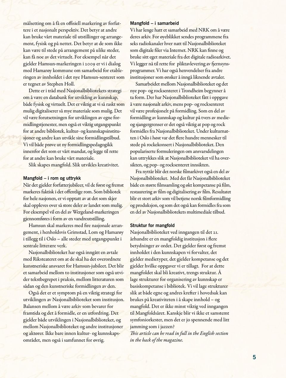 For eksempel når det gjelder Hamsun-markeringen i 2009 er vi i dialog med Hamarøy kommune om samarbeid for etableringen av innholdet i det nye Hamsun-senteret som er tegnet av Stephen Holl.