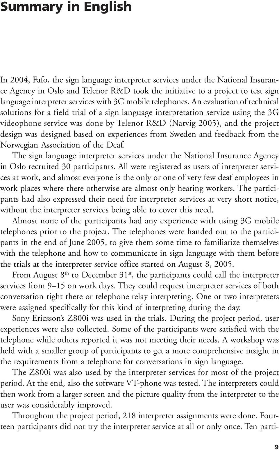 An evaluation of technical solutions for a field trial of a sign language interpretation service using the 3G videophone service was done by Telenor R&D (Natvig 2005), and the project design was